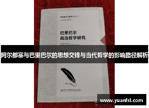 阿尔都塞与巴里巴尔的思想交锋与当代哲学的影响路径解析